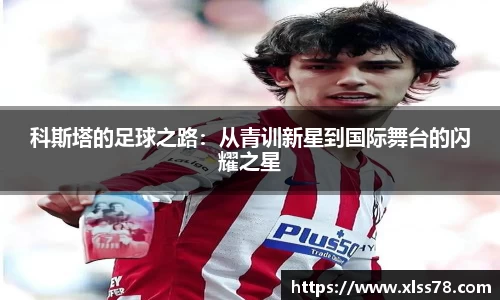 科斯塔的足球之路：从青训新星到国际舞台的闪耀之星